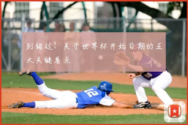 别错过！关于世界杯开始日期的五大关键看点