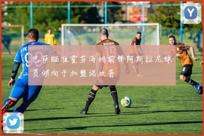 巴萨瞄准霍芬海姆前锋阿斯拉尼球员倾向于加盟诺坎普
