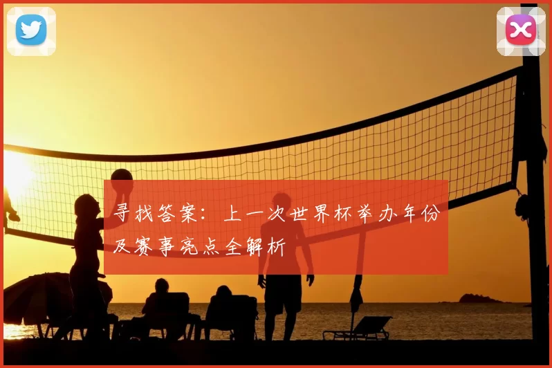 寻找答案：上一次世界杯举办年份及赛事亮点全解析