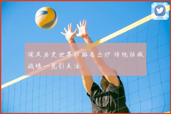 埃及历史世界杯排名出炉 传统劲旅战绩一览引关注