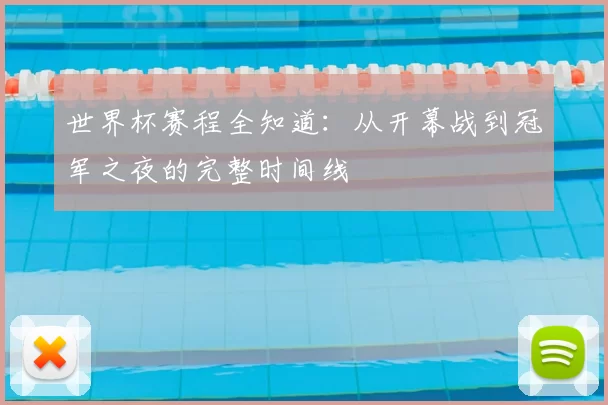 世界杯赛程全知道:从开幕战到冠军之夜的完整时间线