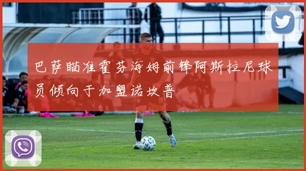 巴萨瞄准霍芬海姆前锋阿斯拉尼球员倾向于加盟诺坎普