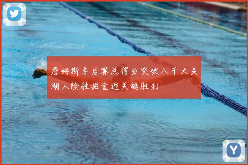 詹姆斯季后赛总得分突破八千大关湖人险胜掘金迎关键胜利