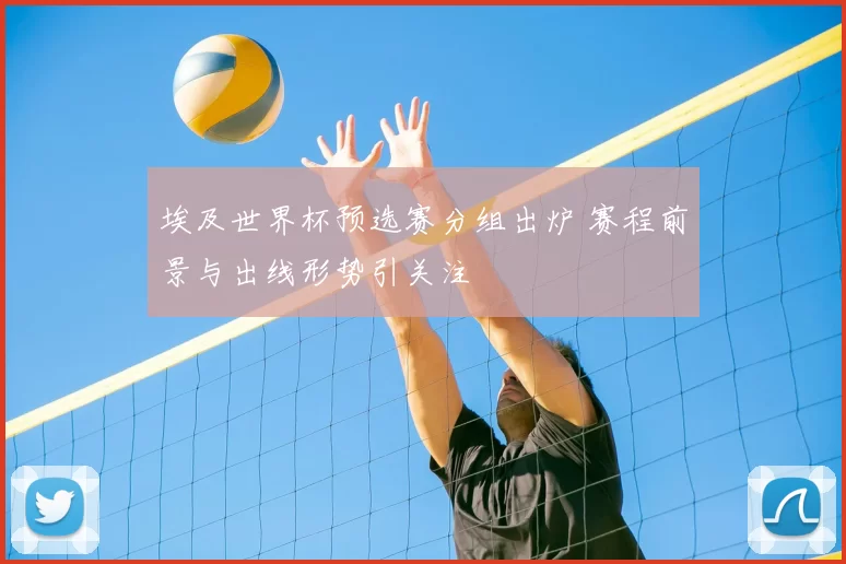 埃及世界杯预选赛分组出炉 赛程前景与出线形势引关注