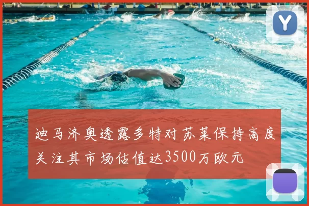迪马济奥透露多特对苏莱保持高度关注其市场估值达3500万欧元