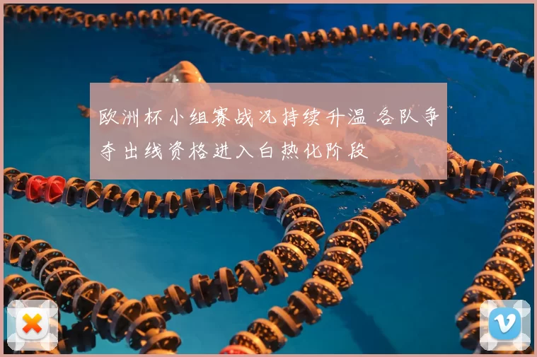 欧洲杯小组赛战况持续升温 各队争夺出线资格进入白热化阶段
