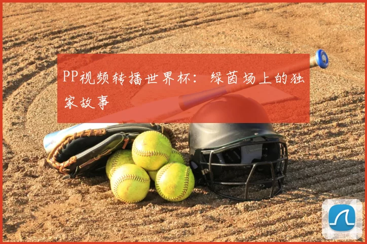 PP视频转播世界杯:绿茵场上的独家故事