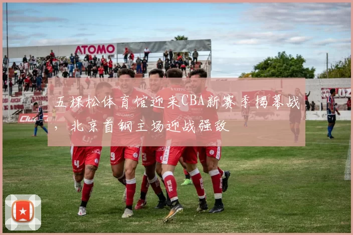 五棵松体育馆迎来CBA新赛季揭幕战,北京首钢主场迎战强敌