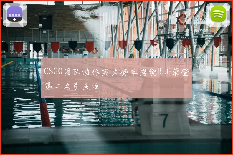 CSGO团队协作实力榜单揭晓BLG荣登第二名引关注