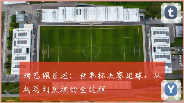姆巴佩亲述:世界杯决赛进球,从构思到庆祝的全过程
