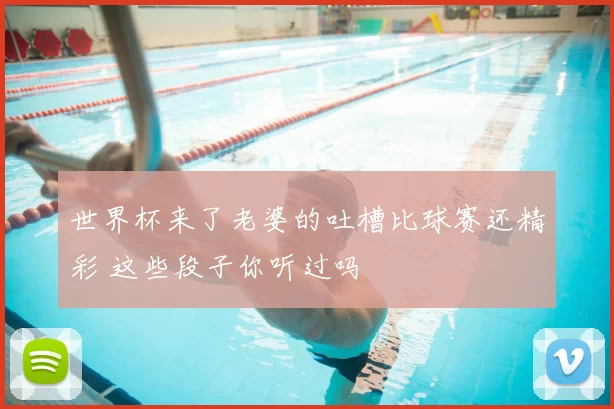 世界杯来了老婆的吐槽比球赛还精彩 这些段子你听过吗