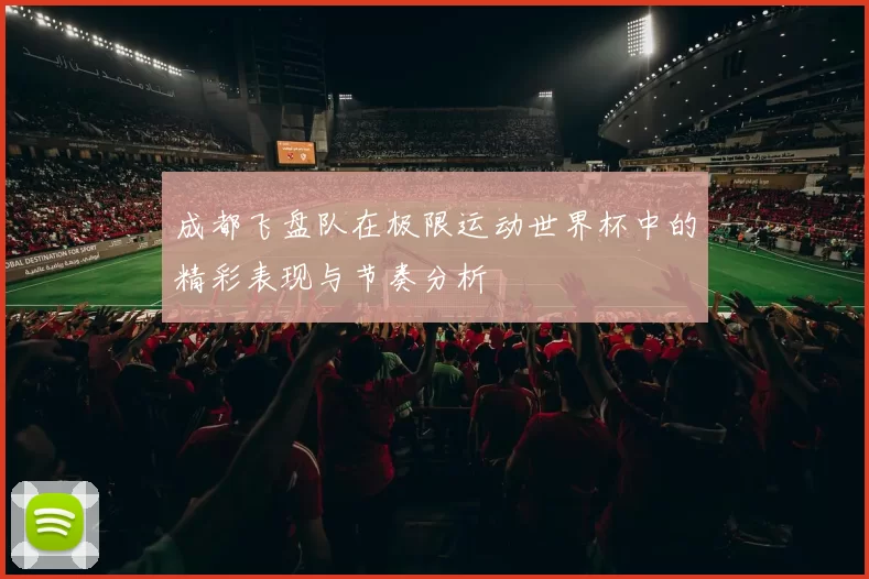 成都飞盘队在极限运动世界杯中的精彩表现与节奏分析