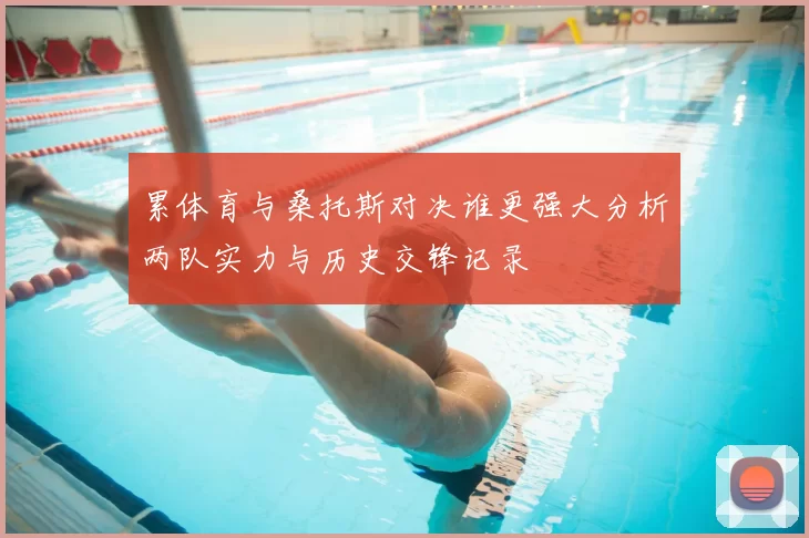 累体育与桑托斯对决谁更强大分析两队实力与历史交锋记录