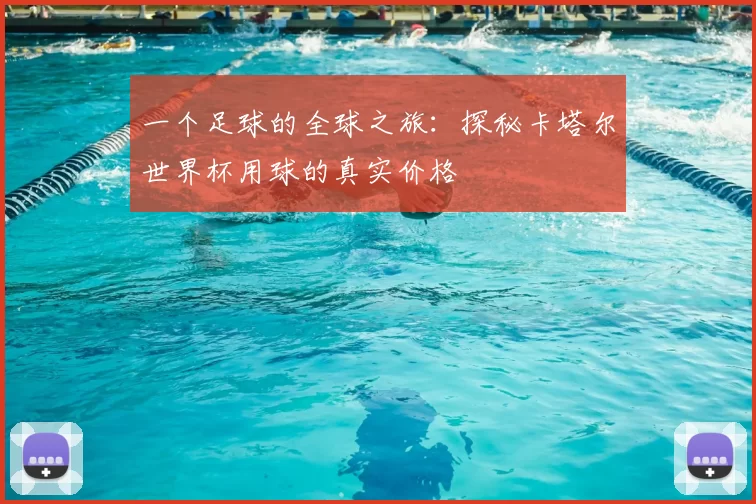 一个足球的全球之旅:探秘卡塔尔世界杯用球的真实价格