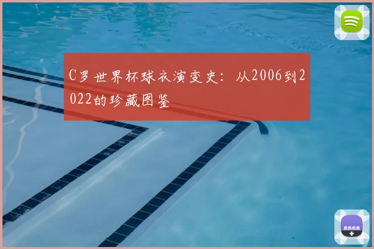 C罗世界杯球衣演变史:从2006到2022的珍藏图鉴