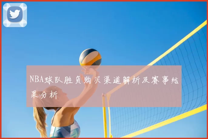 NBA球队胜负购买渠道解析及赛事结果分析