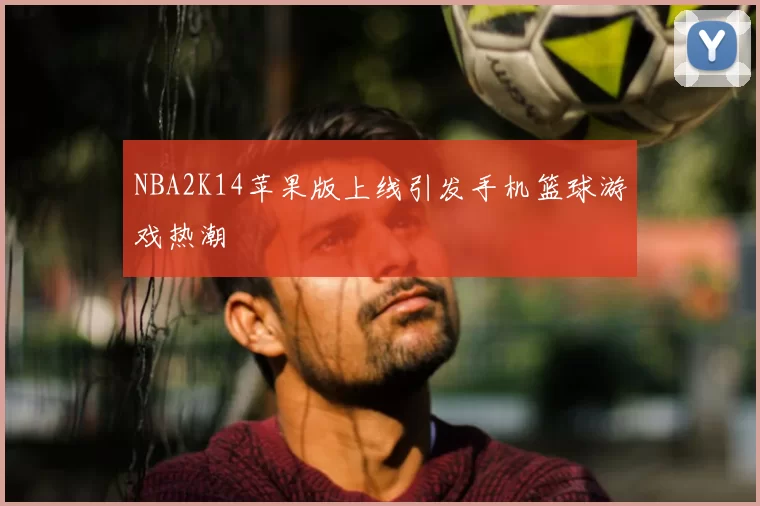 NBA2K14苹果版上线引发手机篮球游戏热潮