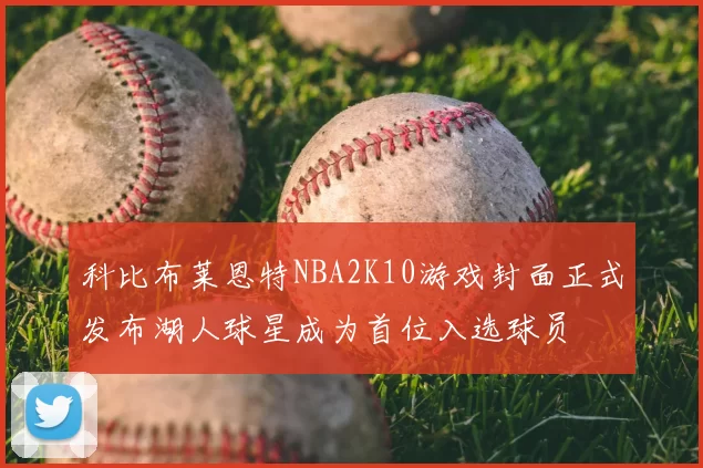 科比布莱恩特NBA2K10游戏封面正式发布湖人球星成为首位入选球员