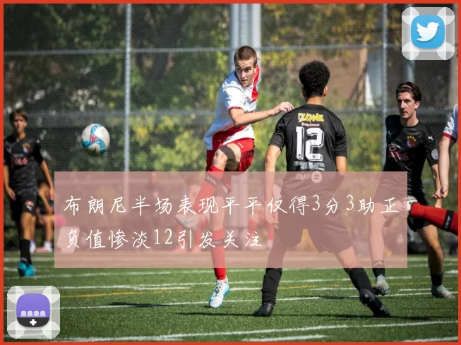 布朗尼半场表现平平仅得3分3助正负值惨淡12引发关注